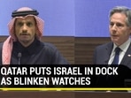 QATAR PUTS ISRAEL IN DOCK AS BLINKEN WATCHES QATAR PUTS ISRAEL IN DOCK AS BLINKEN WATCHES