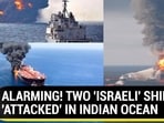 ALARMING! TWO 'ISRAELI' SHIPS 'ATTACKED' IN INDIAN OCEAN ALARMING! TWO 'ISRAELI' SHIPS 'ATTACKED' IN INDIAN OCEAN