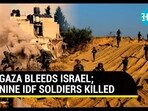 GAZA BLEEDS ISRAEL; NINE IDF SOLDIERS KILLED