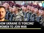 HOW UKRAINE IS 'FORCING' WOMEN TO JOIN WAR HOW UKRAINE IS 'FORCING' WOMEN TO JOIN WAR