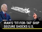 IRAN'S 'TIT-FOR-TAT' SHIP SEIZURE SHOCKS U.S. IRAN'S 'TIT-FOR-TAT' SHIP SEIZURE SHOCKS U.S.