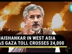 JAISHANKAR IN WEST ASIA AS GAZA TOLL CROSSES 24,000 JAISHANKAR IN WEST ASIA AS GAZA TOLL CROSSES 24,000