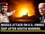 MISSILE ATTACK ON U.S.-OWNED SHIP AFTER HOUTHI WARNING MISSILE ATTACK ON U.S.-OWNED SHIP AFTER HOUTHI WARNING