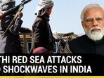 HOUTHI RED SEA ATTACKS SEND SHOCKWAVES IN INDIA HOUTHI RED SEA ATTACKS SEND SHOCKWAVES IN INDIA
