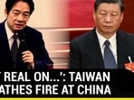 'GET REAL ON...': TAIWAN BREATHES FIRE AT CHINA 'GET REAL ON...': TAIWAN BREATHES FIRE AT CHINA