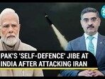 PAK'S 'SELF-DEFENCE' JIBE AT INDIA AFTER ATTACKING IRAN PAK'S 'SELF-DEFENCE' JIBE AT INDIA AFTER ATTACKING IRAN