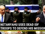 NETANYAHU USES DEAD IDF TROOPS TO DEFEND HIS MISSION NETANYAHU USES DEAD IDF TROOPS TO DEFEND HIS MISSION