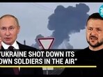 "UKRAINE SHOT DOWN ITS OWN SOLDIERS IN THE AIR"