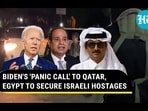 BIDEN'S 'PANIC CALL' TO QATAR, EGYPT TO SECURE ISRAELI HOSTAGES