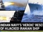 INDIAN NAVY'S 'HEROIC' RESCUE OF HIJACKED IRANIAN SHIP INDIAN NAVY'S 'HEROIC' RESCUE OF HIJACKED IRANIAN SHIP