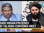 RARE INDIAN PRESENCE AT TALIBAN-CONVENED MEET RARE INDIAN PRESENCE AT TALIBAN-CONVENED MEET