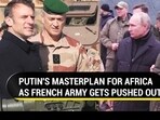 PUTIN'S MASTERPLAN FOR AFRICA AS FRENCH ARMY GETS PUSHED OUT