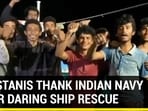 PAKISTANIS THANK INDIAN NAVY AFTER DARING SHIP RESCUE PAKISTANIS THANK INDIAN NAVY AFTER DARING SHIP RESCUE