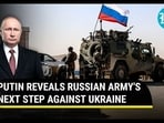 PUTIN REVEALS RUSSIAN ARMY'S NEXT STEP AGAINST UKRAINE PUTIN REVEALS RUSSIAN ARMY'S NEXT STEP AGAINST UKRAINE