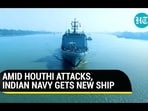 AMID HOUTHI ATTACKS, INDIAN NAVY GETS NEW SHIP AMID HOUTHI ATTACKS, INDIAN NAVY GETS NEW SHIP