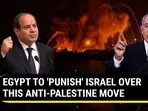 EGYPT TO 'PUNISH' ISRAEL OVER THIS ANTI-PALESTINE MOVE