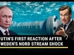 PUTIN'S FIRST REACTION AFTER SWEDEN'S NORD STREAM SHOCK PUTIN'S FIRST REACTION AFTER SWEDEN'S NORD STREAM SHOCK