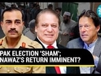 PAK ELECTION 'SHAM'; NAWAZ'S RETURN IMMINENT? PAK ELECTION 'SHAM'; NAWAZ'S RETURN IMMINENT?