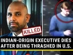 INDIAN-ORIGIN EXECUTIVE DIES AFTER BEING THRASHED IN U.S. INDIAN-ORIGIN EXECUTIVE DIES AFTER BEING THRASHED IN U.S.