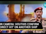 ON CAMERA: HOUTHIS CONFIRM 'DIRECT HIT' ON ANOTHER SHIP
