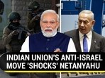 INDIAN UNION'S ANTI-ISRAEL MOVE 'SHOCKS' NETANYAHU