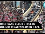 AMERICANS BLOCK STREETS AGAINST ISRAEL'S WAR ON GAZA
