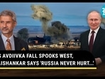 AS AVDIIVKA FALL SPOOKS WEST, JAISHANKAR SAYS 'RUSSIA NEVER HURT...' AS AVDIIVKA FALL SPOOKS WEST, JAISHANKAR SAYS 'RUSSIA NEVER HURT...'
