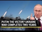 PUTIN THE VICTOR? UKRAINE WAR COMPLETES TWO YEARS