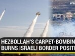 HEZBOLLAH'S CARPET-BOMBING BURNS ISRAELI BORDER POSITIONS HEZBOLLAH'S CARPET-BOMBING BURNS ISRAELI BORDER POSITIONS
