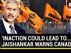'INACTION COULD LEAD TO...': JAISHANKAR WARNS CANADA 'INACTION COULD LEAD TO...': JAISHANKAR WARNS CANADA
