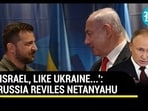 'ISRAEL, LIKE UKRAINE...': RUSSIA REVILES NETANYAHU 'ISRAEL, LIKE UKRAINE...': RUSSIA REVILES NETANYAHU