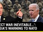 'DIRECT WAR INEVITABLE...': RUSSIA'S WARNING TO NATO
