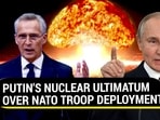 PUTIN'S NUCLEAR ULTIMATUM OVER NATO TROOP DEPLOYMENT PUTIN'S NUCLEAR ULTIMATUM OVER NATO TROOP DEPLOYMENT