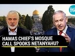 HAMAS CHIEF'S MOSQUE CALL SPOOKS NETANYAHU?