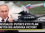 REVEALED: PUTIN'S KYIV PLAN AFTER BIG AVDIIVKA VICTORY REVEALED: PUTIN'S KYIV PLAN AFTER BIG AVDIIVKA VICTORY