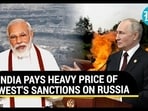 INDIA PAYS HEAVY PRICE OF WEST'S SANCTIONS ON RUSSIA INDIA PAYS HEAVY PRICE OF WEST'S SANCTIONS ON RUSSIA