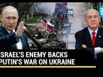 ISRAEL'S ENEMY BACKS PUTIN'S WAR ON UKRAINE ISRAEL'S ENEMY BACKS PUTIN'S WAR ON UKRAINE