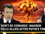'DON'T BE COWARDS': MACRON TELLS ALLIES AFTER PUTIN'S THREAT 'DON'T BE COWARDS': MACRON TELLS ALLIES AFTER PUTIN'S THREAT