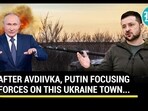 AFTER AVDIIVKA, PUTIN FOCUSING FORCES ON THIS UKRAINE TOWN... AFTER AVDIIVKA, PUTIN FOCUSING FORCES ON THIS UKRAINE TOWN...