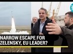 NARROW ESCAPE FOR ZELENSKY, EU LEADER? NARROW ESCAPE FOR ZELENSKY, EU LEADER?