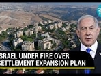 ISRAEL UNDER FIRE OVER SETTLEMENT EXPANSION PLAN