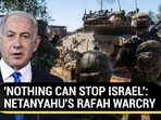 'NOTHING CAN STOP ISRAEL': NETANYAHU'S RAFAH WARCRY