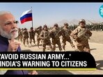 'AVOID RUSSIAN ARMY...' INDIA'S WARNING TO CITIZENS 'AVOID RUSSIAN ARMY...' INDIA'S WARNING TO CITIZENS