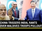 CHINA TRIGGERS INDIA, RANTS OVER MALDIVES TROOPS PULLOUT CHINA TRIGGERS INDIA, RANTS OVER MALDIVES TROOPS PULLOUT