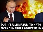 PUTIN'S ULTIMATUM TO NATO OVER SENDING TROOPS TO UKRAINE PUTIN'S ULTIMATUM TO NATO OVER SENDING TROOPS TO UKRAINE