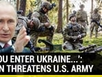 'IF YOU ENTER UKRAINE...': PUTIN THREATENS U.S. ARMY 'IF YOU ENTER UKRAINE...': PUTIN THREATENS U.S. ARMY