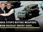 INDIA STOPS BUYING WEAPONS FROM RUSSIA? ENVOY SAYS... INDIA STOPS BUYING WEAPONS FROM RUSSIA? ENVOY SAYS...