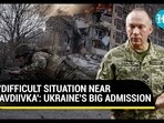 'DIFFICULT SITUATION NEAR AVDIIVKA': UKRAINE'S BIG ADMISSION 'DIFFICULT SITUATION NEAR AVDIIVKA': UKRAINE'S BIG ADMISSION