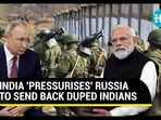INDIA 'PRESSURISES' RUSSIA TO SEND BACK DUPED INDIANS INDIA 'PRESSURISES' RUSSIA TO SEND BACK DUPED INDIANS