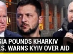 RUSSIA POUNDS KHARKIV AS U.S. WARNS KYIV OVER AID RUSSIA POUNDS KHARKIV AS U.S. WARNS KYIV OVER AID